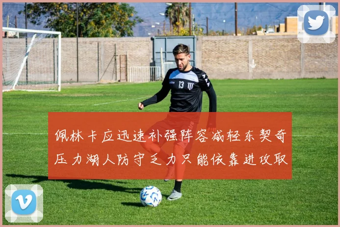 佩林卡应迅速补强阵容减轻东契奇压力湖人防守乏力只能依靠进攻取胜