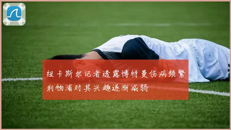 纽卡斯尔记者透露博特曼伤病频繁利物浦对其兴趣逐渐减弱