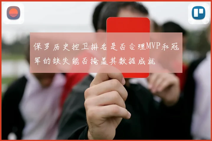 保罗历史控卫排名是否合理MVP和冠军的缺失能否掩盖其数据成就