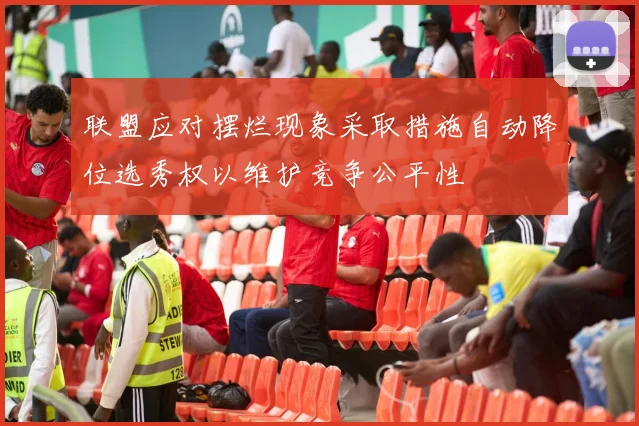 联盟应对摆烂现象采取措施自动降位选秀权以维护竞争公平性