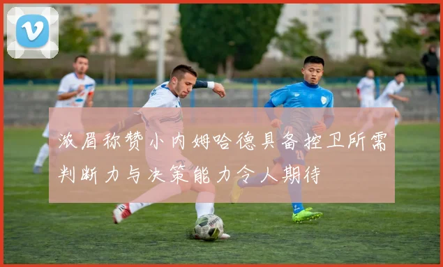浓眉称赞小内姆哈德具备控卫所需判断力与决策能力令人期待
