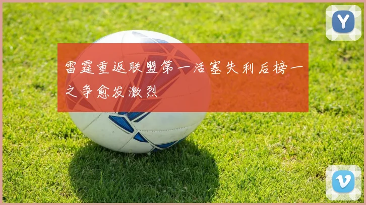 雷霆重返联盟第一活塞失利后榜一之争愈发激烈