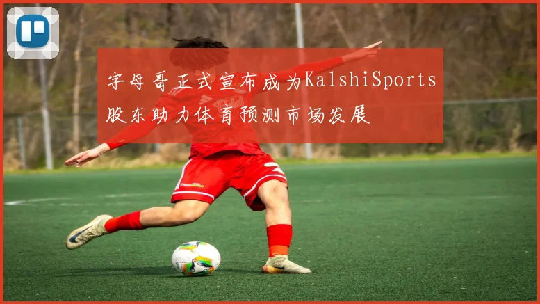 字母哥正式宣布成为KalshiSports股东助力体育预测市场发展