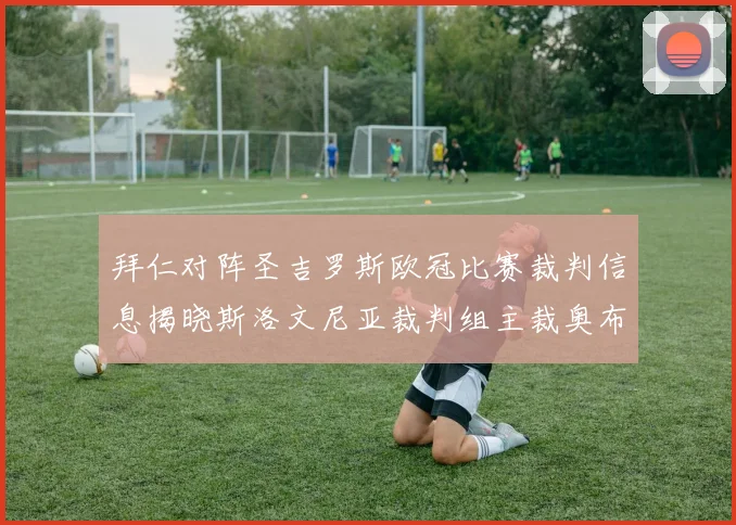 拜仁对阵圣吉罗斯欧冠比赛裁判信息揭晓斯洛文尼亚裁判组主裁奥布雷诺维奇执法