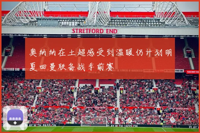 奥纳纳在土超感受到温暖仍计划明夏回曼联备战季前赛