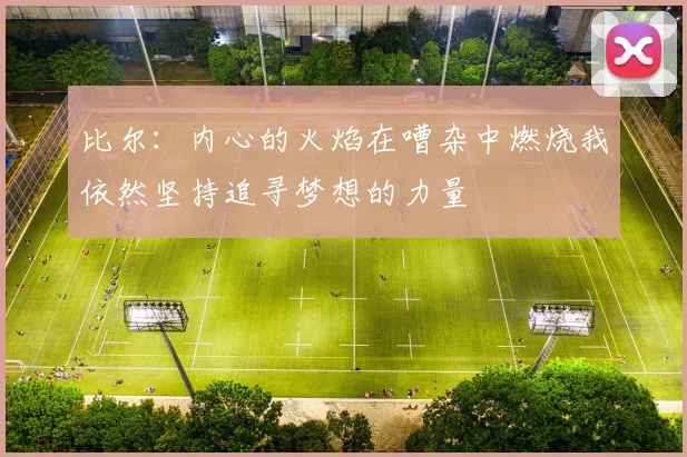 比尔：内心的火焰在嘈杂中燃烧我依然坚持追寻梦想的力量