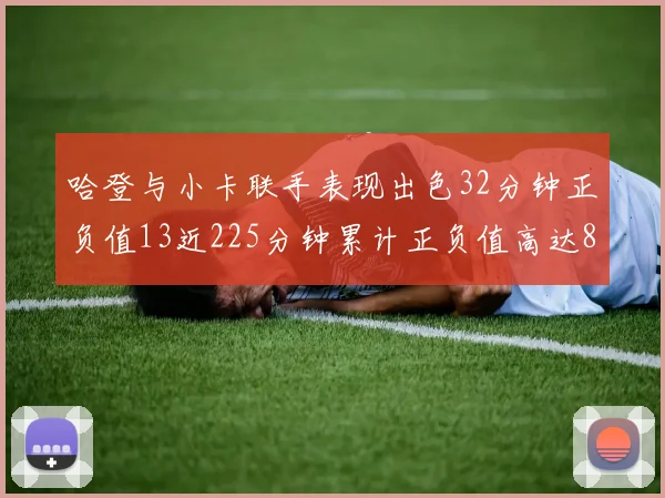 哈登与小卡联手表现出色32分钟正负值13近225分钟累计正负值高达88