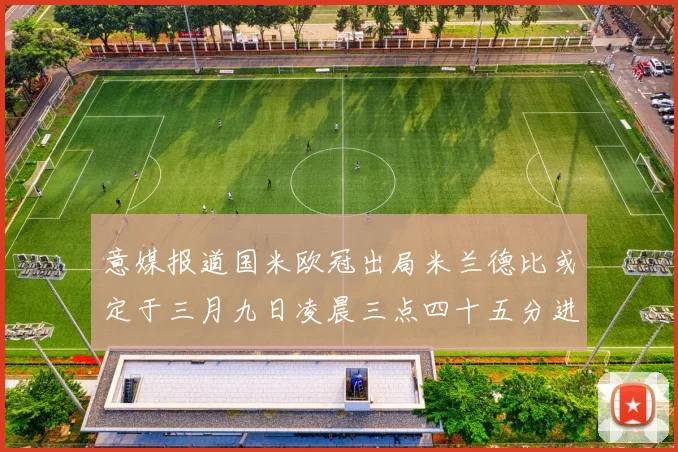 意媒报道国米欧冠出局米兰德比或定于三月九日凌晨三点四十五分进行