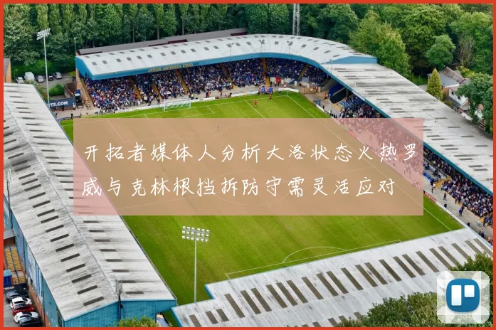 开拓者媒体人分析大洛状态火热罗威与克林根挡拆防守需灵活应对